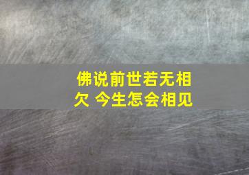 佛说前世若无相欠 今生怎会相见